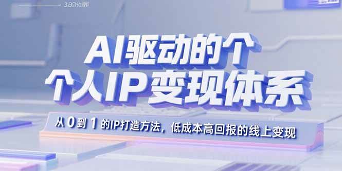 （15895期）AI驱动的个人IP变现体系：从0到1的IP打造方法，低成本高回报的线上变现-玩备项目资源网