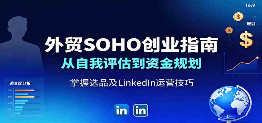 外贸SOHO创业指南：从自我评估到资金规划，掌握选品及LinkedIn运营技巧-玩备项目资源网