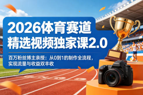 2026体育赛道精选视频独家课2.0,百万粉丝博主亲授:从0到1的制作全流程,实现流量与收益双丰收-玩备项目资源网