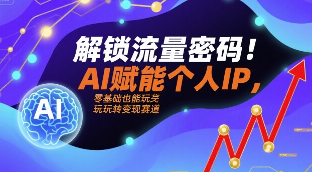 解锁流量密码！AI赋能个人IP，零基础也能玩转变现赛道-玩备项目资源网