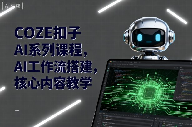 COZE扣子AI系列课程，AI工作流搭建，核心内容教学-玩备项目资源网