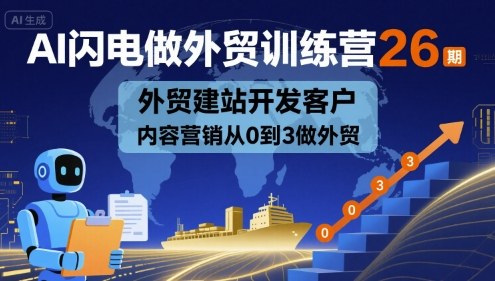 AI闪电做外贸训练营26期，外贸建站开发客户内容营销从0到3做外贸-玩备项目资源网