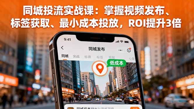 （16172期）同城投流实战课：掌握视频发布、标签获取、最小成本投放，ROI提升3倍-玩备项目资源网
