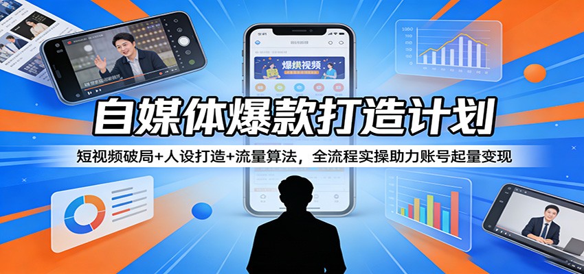 自媒体爆款打造计划：短视频破局+人设打造+流量算法，全流程实操助力账号起量变现-玩备项目资源网