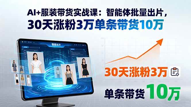 （15974期）AI+服装带货实战课：智能体批量出片，30天涨粉3万单条带货10万-玩备项目资源网