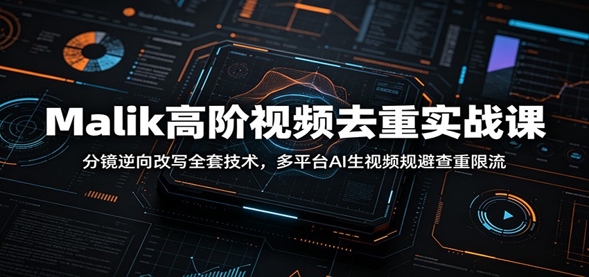 Malik高阶视频去重实战课：分镜逆向改写全套技术，多平台AI生视频规避查重限流-玩备项目资源网