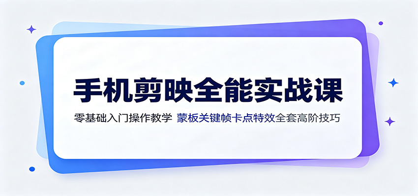 手机剪映全能实战课:零基础入门操作教学,蒙版关键帧卡点特效全套高阶技巧-玩备项目资源网