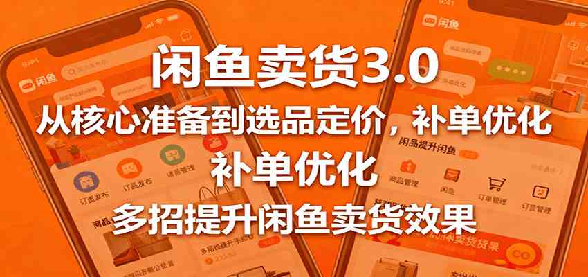 闲鱼卖货3.0，从核心准备到选品定价，补单优化，多招提升闲鱼卖货效果-玩备项目资源网