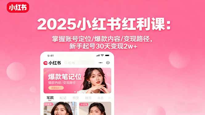 （16153期）2025小红书红利课：掌握账号定位/爆款内容/变现路径，新手起号30天变现2w+-玩备项目资源网