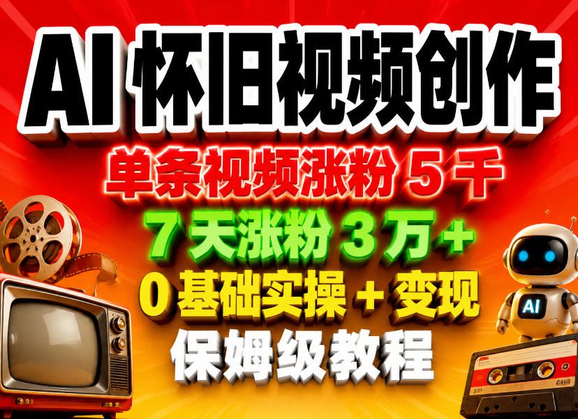 AI怀旧视频创作,单条视频涨粉5千,7天涨粉3W+,0基础实操+变现保姆级教程-玩备项目资源网