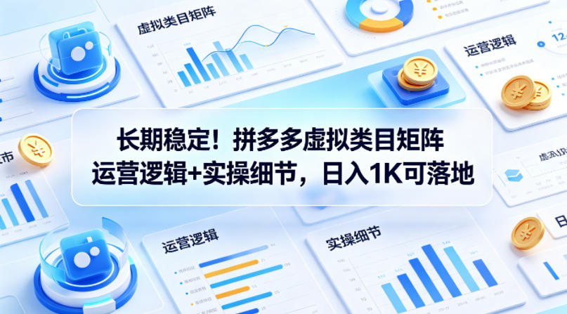 长期稳定！拼多多虚拟类目矩阵运营逻辑+实操细节，日入1K可落地【揭秘】-玩备项目资源网