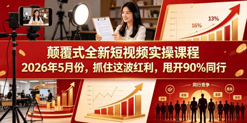 颠覆式全新短视频实操课程2026年5月份，抓住这波红利，甩开90%同行-玩备项目资源网