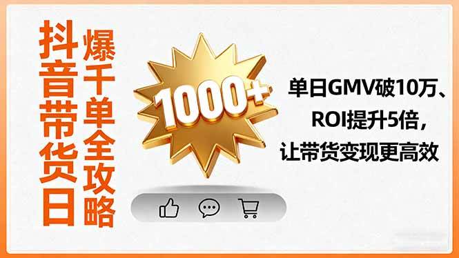 （16087期）抖音带货日爆千单全攻略，单日GMV破10万、ROI提升5倍，让带货变现更高效-玩备项目资源网