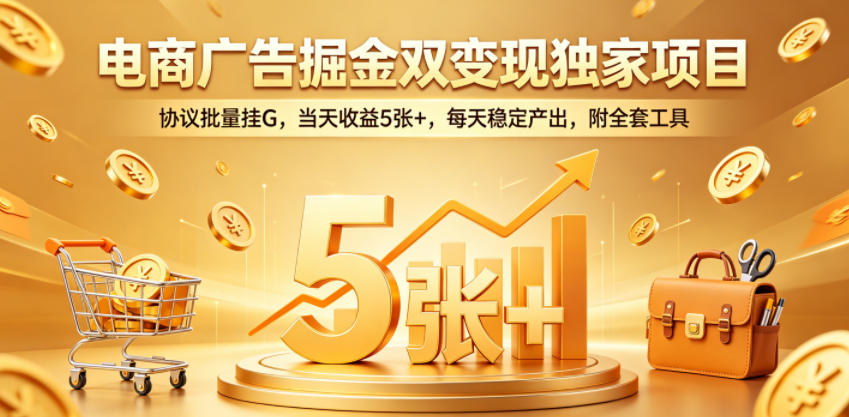 电商广告掘金双变现独家项目,协议批量挂G,当天收益5张+,每天稳定产出,附全套工具【揭秘】-玩备项目资源网