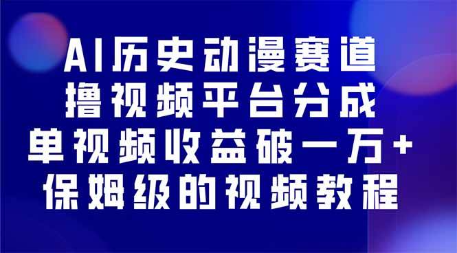 （16099期）AI历史动漫赛道撸分成，单视频收益破10000+的玩法，保姆级的视频教程！-玩备项目资源网