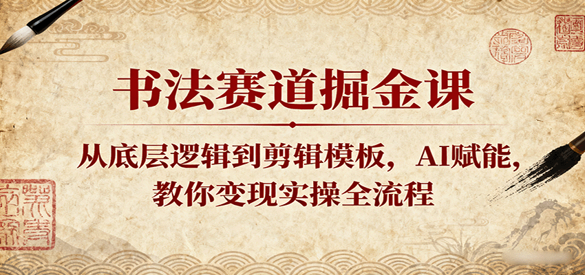 书法赛道掘金课：从底层逻辑到剪辑模板，AI赋能，教你变现实操全流程-玩备项目资源网