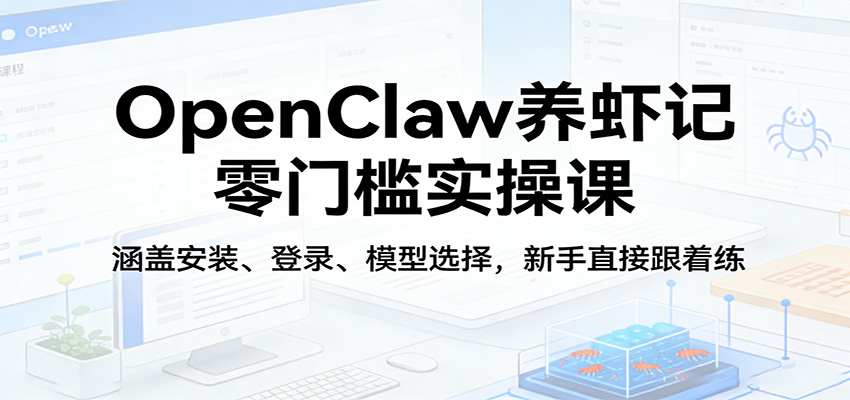 OpenClaw养虾记零门槛实操课：涵盖安装、登录、模型选择，新手直接跟着练-玩备项目资源网