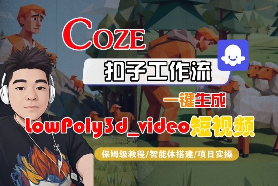 Coze扣子智能体工作流一键生成“LowPoly3d_video“短视频，全流程保姆级教学-玩备项目资源网