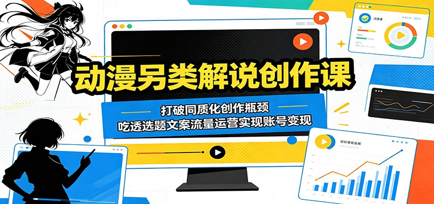动漫另类解说创作课：打破同质化创作瓶颈，吃透选题文案流量运营实现账号变现-玩备项目资源网
