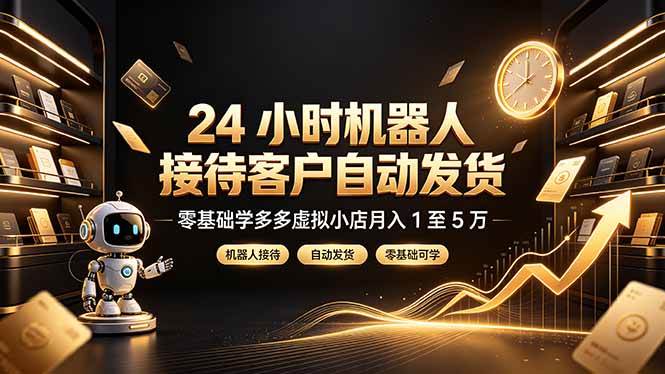 (19491期)24 小时机器人接待客户自动发货,零基础学多多虚拟小店月入 1 至 5 万-玩备项目资源网