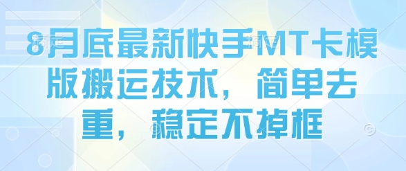 8月底最新快手MT卡模版搬运技术，简单去重，稳定不掉框-玩备项目资源网