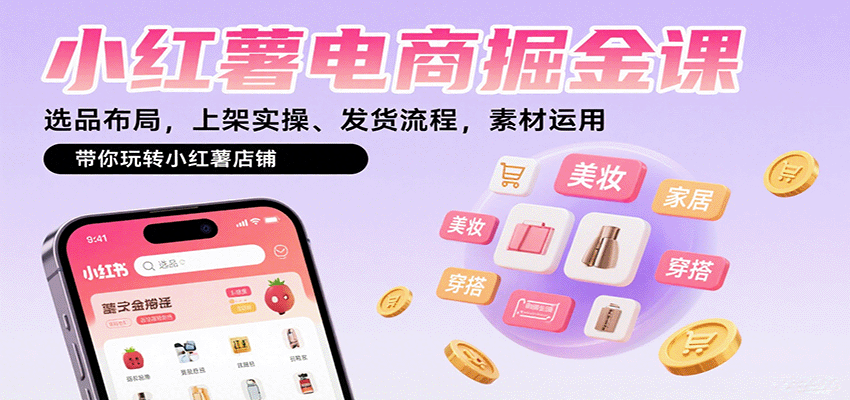 小红薯电商掘金课：选品布局，上架实操、发货流程，素材运用，带你玩转小红薯店铺-玩备项目资源网