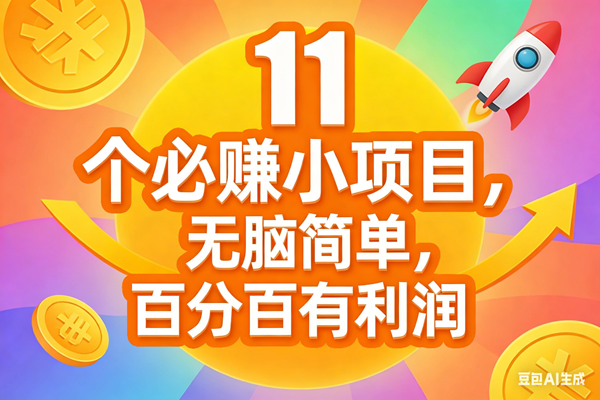 （17351期）11个必赚小项目，无脑简单，百分百有利润，副业首选，日入300+-玩备项目资源网