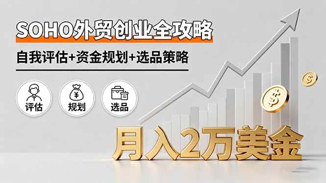 （16076期）SOHO外贸创业全攻略，自我评估+资金规划+选品策略，月入2万美金-玩备项目资源网