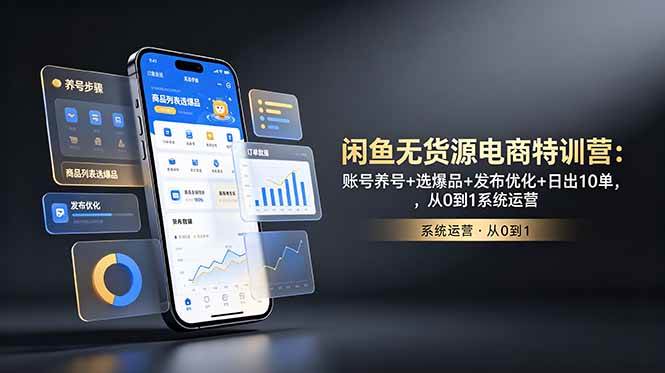 （18979期）闲鱼无货源电商特训营：账号养号+选爆品+发布优化+日出10单，从0到1系统运营-玩备项目资源网