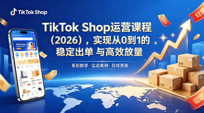 TikTok Shop运营课程（2026），实现从0到1的稳定出单与高效放量-玩备项目资源网
