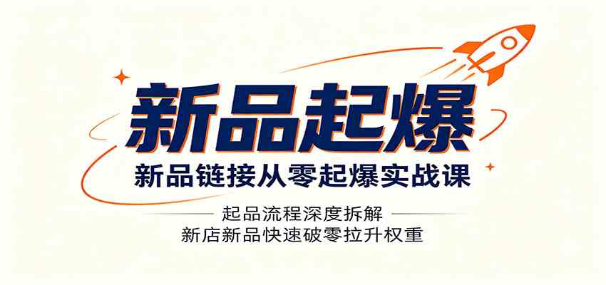 新品链接从零起爆实战课：起品流程深度拆解，新店新品快速破零拉升权重-玩备项目资源网