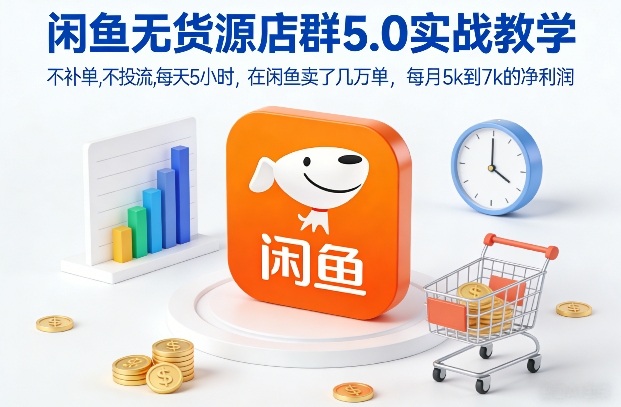 闲鱼无货源店群5.0实战教学，不补单，不投流，每天5小时，在闲鱼卖了几万单，每月5k到7k的净利润-玩备项目资源网