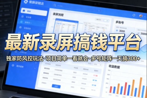 最新录屏搞钱平台,独家的防风控玩法,项目简单,一看就会,多号矩阵一天搞300+【揭秘】-玩备项目资源网