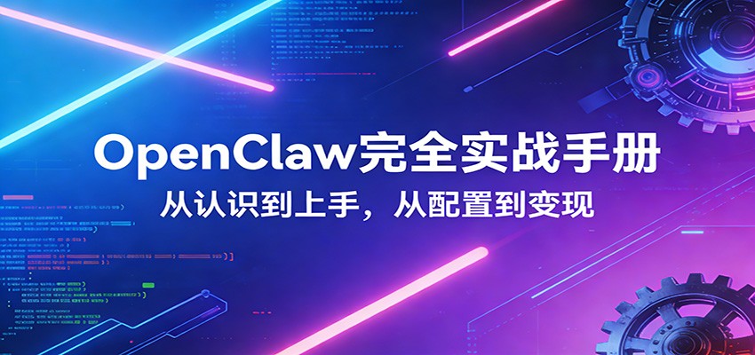 OpenClaw完全实战宝典:零基础上手,深度配置,商业变现-玩备项目资源网