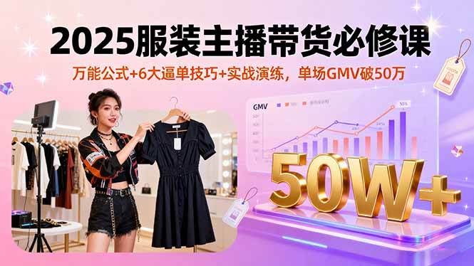 （16001期）2025服装主播带货必修课，万能公式+6大逼单技巧+实战演练，单场GMV破50万-玩备项目资源网