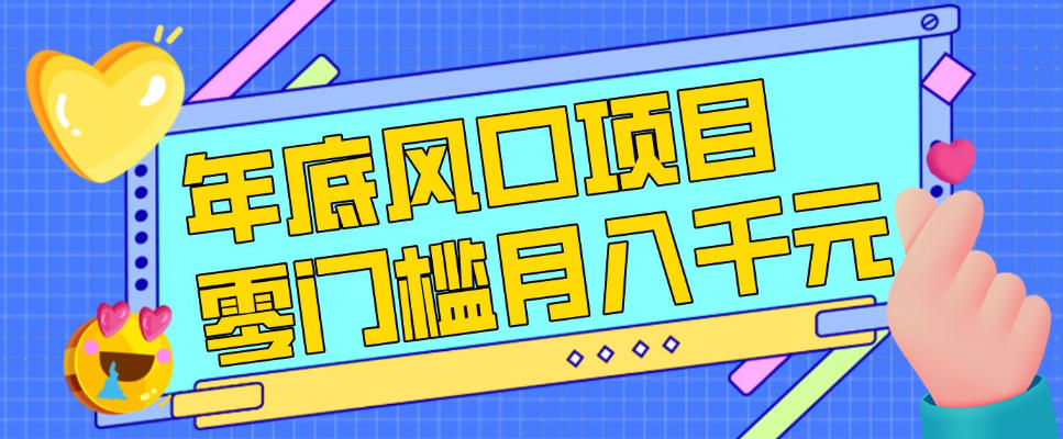 每年节假日年底风口项目，新人小白也能上手，零成本零门槛月入1w+（附渠道）【揭秘】-玩备项目资源网