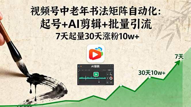 （16022期）视频号中老年书法矩阵自动化：起号+AI剪辑+批量引流 7天起量30天涨粉10w+-玩备项目资源网