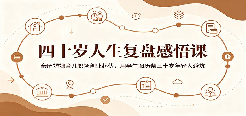 四十岁人生复盘感悟课：亲历婚姻育儿职场创业起伏，用半生阅历帮三十岁年轻人避坑-玩备项目资源网