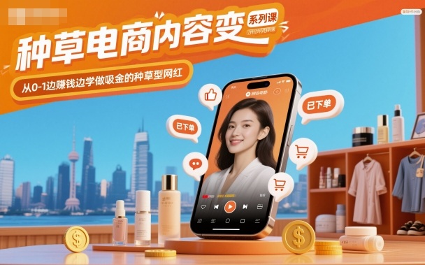 种草电商内容变现系列课，从0-1边賺钱边学做吸金的种草型网红-玩备项目资源网