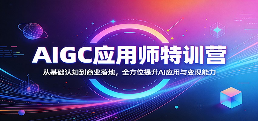 AIGC应用师特训营:从基础认知到商业落地,全方位提升AI应用与变现能力-玩备项目资源网