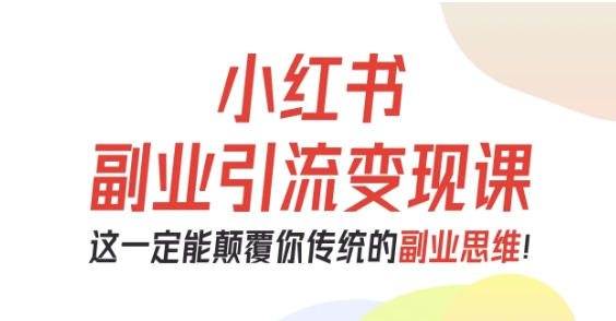小红书副业引流变现课,从0-1跑通副业项目,这一定能颠覆你传统的副业思维-玩备项目资源网