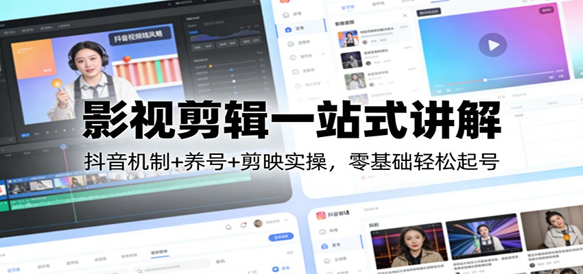 影视剪辑一站式讲解：抖音机制+养号+剪映实操，零基础轻松起号-玩备项目资源网