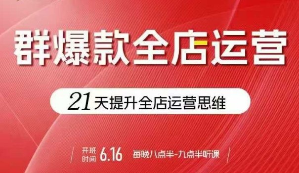 贾真电商群爆款全店运营，21天提升全店运营思维，起店、全店运营爆款不断-玩备项目资源网