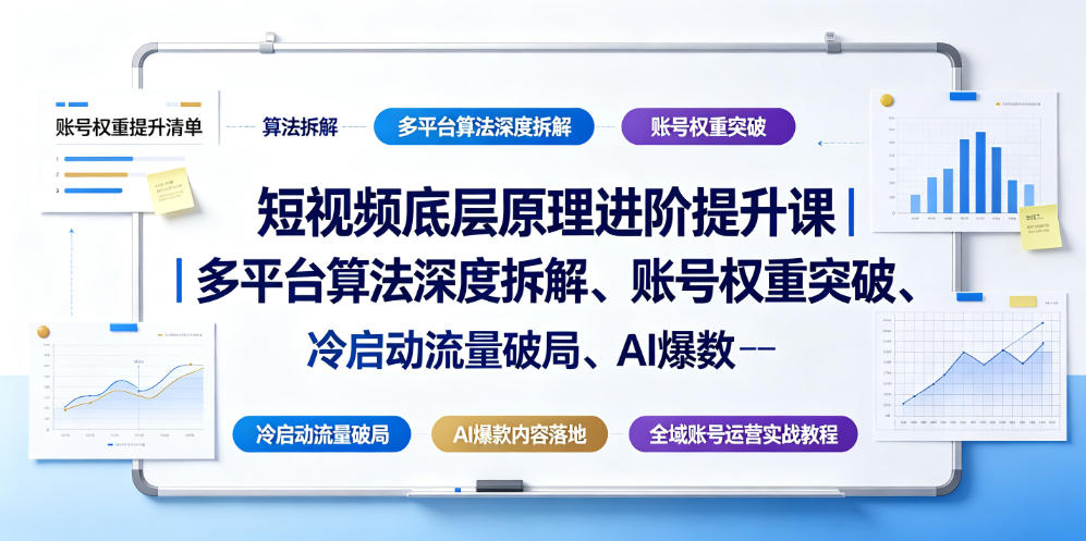 短视频底层原理进阶提升课|多平台算法深度拆解、账号权重突破、冷启动流量破局、AI爆款内容落地与全域账号运营实战教程-玩备项目资源网