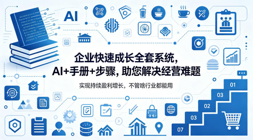 企业快速成长全套系统,AI+手册+步骤,助您解决经营难题,实现持续盈利增长,不管啥行业都能用-玩备项目资源网