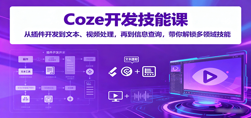 Coze开发技能课：从插件开发到文本、视频处理，再到信息查询，带你解锁多领域技能-玩备项目资源网