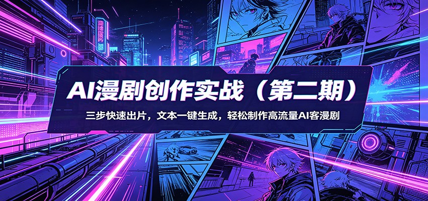 AI漫剧创作实战（第二期）：三步快速出片，文本一键生成，轻松制作高流量AI客漫剧-玩备项目资源网