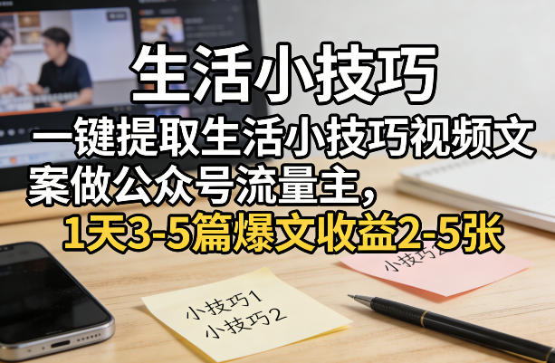 一键提取生活小技巧视频文案做公众号流量主,1天3-5篇爆文收益2-5张-玩备项目资源网