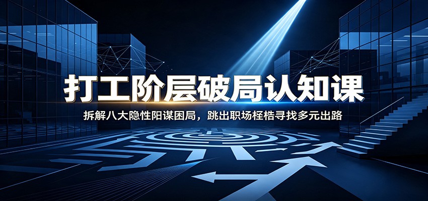 打工阶层破局认知：拆解八大隐性阳谋困局，跳出职场桎梏寻找多元出路-玩备项目资源网