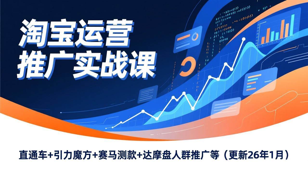 （17200期）淘宝运营推广实战课，直通车+引力魔方+赛马测款+达摩盘人群推广等（更新26年1月）-玩备项目资源网